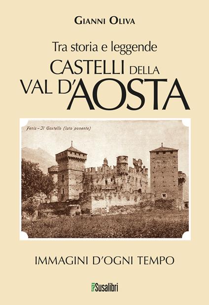 Castelli della Val d’Aosta. Tra storia e leggende. (268) Immagini d'ogni tempo - Gianni Oliva - copertina