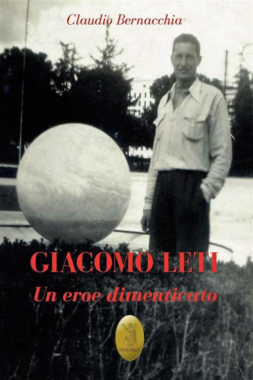 Giacomo Leti. Un eroe dimenticato. Nuova ediz. - Claudio Bernacchia - copertina