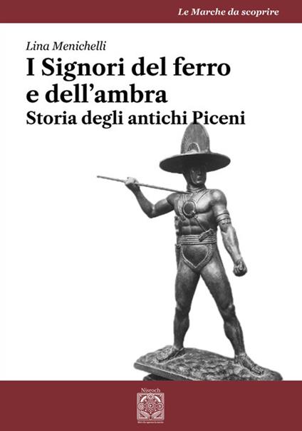 I Signori del ferro e dell'ambra. Storia degli antichi Piceni - Lina Menichelli - copertina