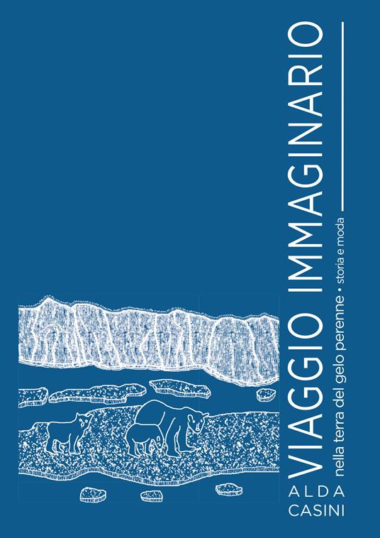 Viaggio immaginario nella terra del gelo perenne. Storia e moda - Alda Casini - copertina