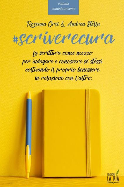 Scriverecura. La scrittura come mezzo per indagare e conoscere sé stessi coltivando il proprio benessere in relazione con l'altro - Rossana Orsi,Andrea Stella - copertina