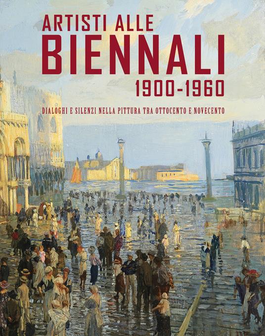 Artisti alle Biennali 1900-1960. Dialoghi e silenzi nella pittura tra ottocento e novecento - copertina