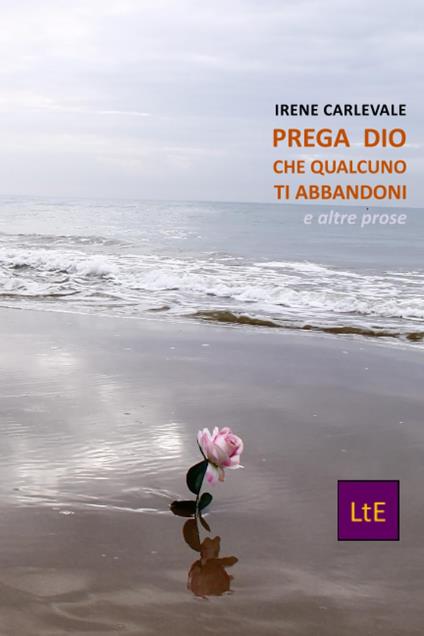 Prega Dio che qualcuno t'abbandoni. E altre prose - Irene Carlevale - copertina