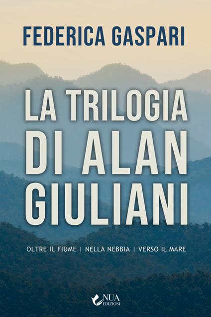 La trilogia di Alan Giuliani: Oltre il fiume-Nella nebbia-Verso il mare - Federica Gaspari - ebook