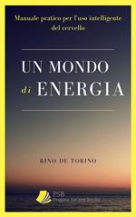 Un mondo di energia. Manuale Pratico per l'uso intelligente del cervello