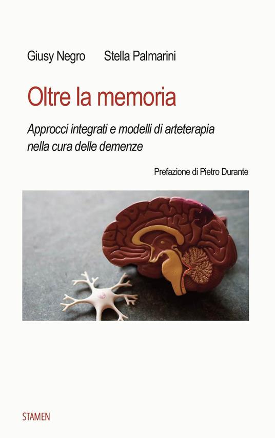 Oltre la memoria. Approcci integrati e modelli di arteterapia nella cura delle demenze - Giusy Negro,Stella Palmarini - copertina