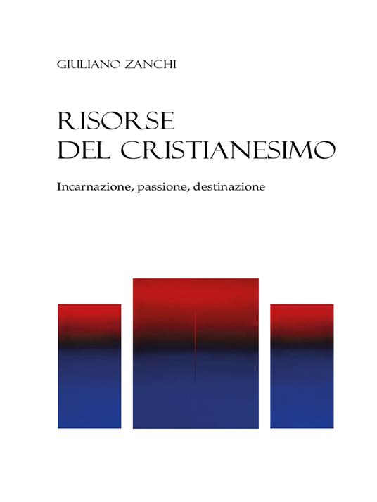Risorse del cristianesimo. Incarnazione, passione, destinazione - Giuliano Zanchi - copertina