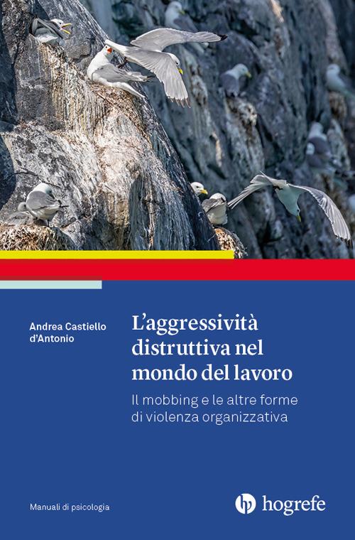 L'aggressività distruttiva nel mondo del lavoro. Il mobbing e le altre forme di violenza organizzativa - Andrea Castiello D'Antonio - copertina
