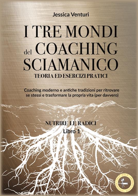 I tre mondi del coaching sciamanico. Vol. 1: Nutrire le radici - Jessica Venturi - copertina