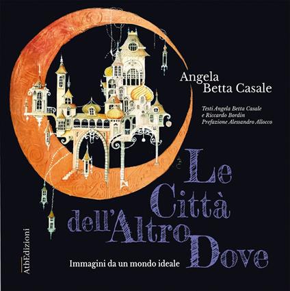 Le città dell'AtroDove. Immagini da un mondo ideale. Con QR-Code - Angela Betta Casale,Riccardo Bordin - copertina