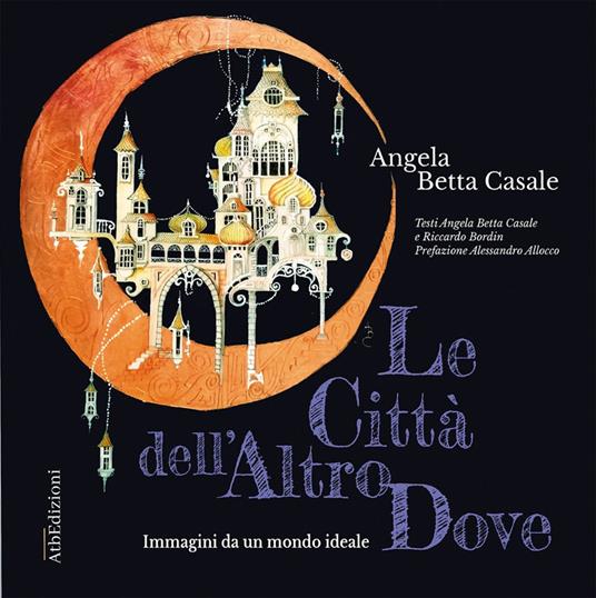 Le città dell'AtroDove. Immagini da un mondo ideale. Con QR-Code - Angela Betta Casale,Riccardo Bordin - copertina