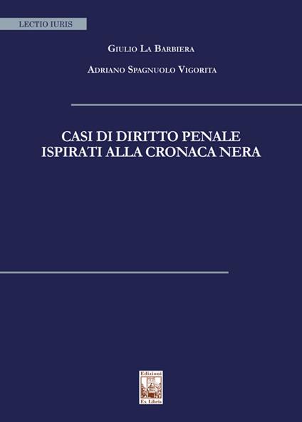 Casi di diritto penale ispirati alla cronaca nera - Giulio La Barbiera,Adriano Spagnuolo Vigorita - copertina