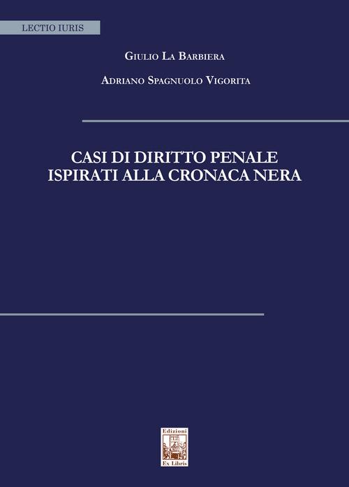 Casi di diritto penale ispirati alla cronaca nera - Giulio La Barbiera,Adriano Spagnuolo Vigorita - copertina