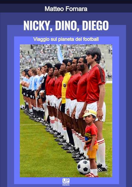 Nicky, Dino, Diego. Viaggio sul pianeta del football - Matteo Fornara - copertina