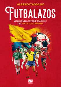 Libro Futbalazos. Viaggio nelle storie tragiche del calcio colombiano Alessio D'Addazio