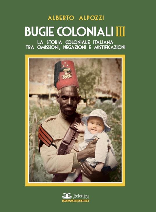 Bugie coloniali. Vol. 3: La storia coloniale italiana tra omissioni, negazioni e mistificazioni - Alberto Alpozzi - copertina