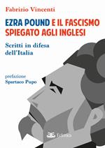 Ezra Pound e il fascismo spiegato agli inglesi. Scritti in difesa per l'Italia