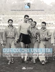 Due colori. Una vita. Roberto «Bob» Lovati: sessanta anni di Lazio