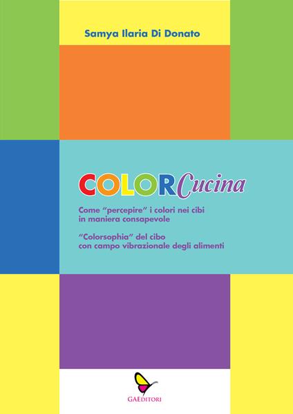 ColorCucina. Come «percepire» i colori nei cibi in maniera consapevole . «Colorsophia» del cibo con campo vibrazionale degli alimenti - Samya Ilaria Di Donato - copertina