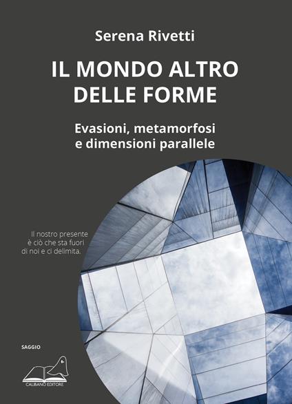 Il mondo altro delle forme. Evasioni, metamorfosi e dimensioni parallele - Serena Rivetti - copertina