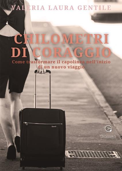 Chilometri di coraggio. Come trasformare il capolinea nell'inizio di un nuovo viaggio - Valeria Laura Gentile - copertina
