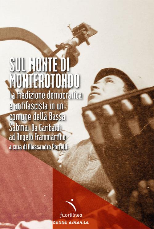 Sul Monte di Monterotondo. La tradizione democratica e antifascista in un comune della Bassa Sabina. Da Garibaldi ad Angelo Frammartino - Alessandro Portelli - copertina
