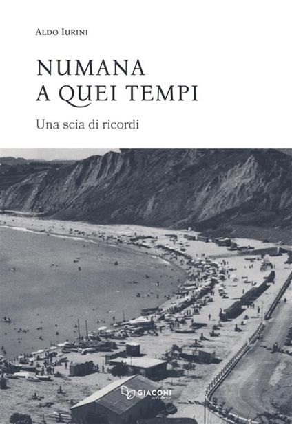 Numana a quei tempi. Una scia di ricordi. Ediz. integrale - Aldo Iurini - copertina