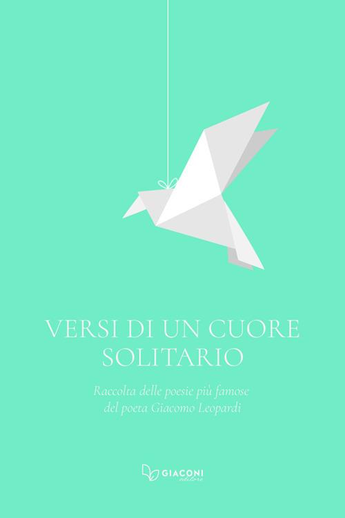 Versi di un cuore solitario. Raccolta delle poesie più famose del poeta Giacomo Leopardi - Giacomo Leopardi - copertina