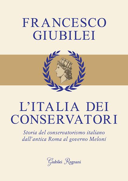 L'Italia dei conservatori. Storia del conservatorismo italiano dall'antica Roma al governo Meloni - Francesco Giubilei - copertina