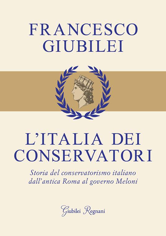 L'Italia dei conservatori. Storia del conservatorismo italiano dall'antica Roma al governo Meloni - Francesco Giubilei - copertina