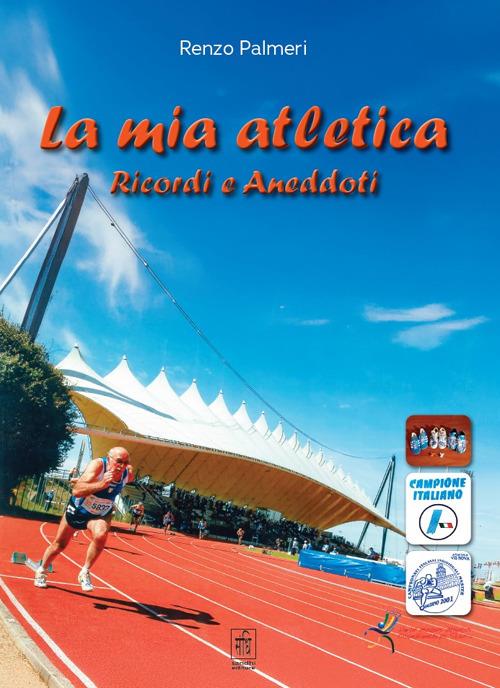 La mia atletica. Ricordi e aneddoti - Renzo Palmeri - copertina
