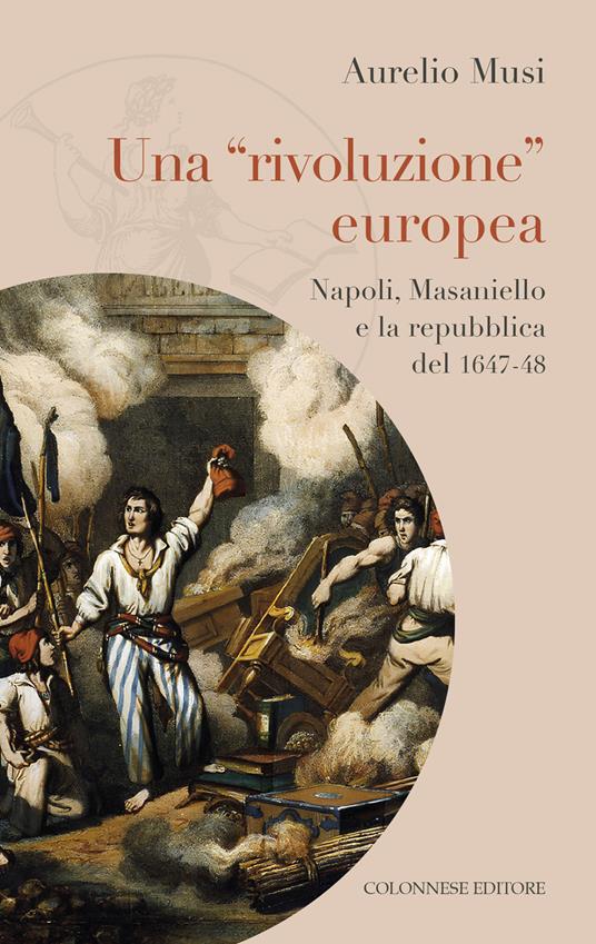 Una «rivoluzione» europea. Napoli, Masaniello e la repubblica del 1647-48 - Aurelio Musi - copertina
