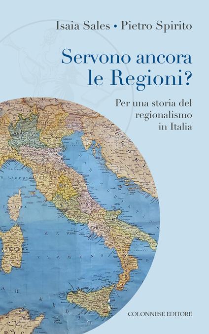 Servono ancora le regioni? Per una storia del regionalismo in Italia - Isaia Sales,Pietro Spirito - copertina