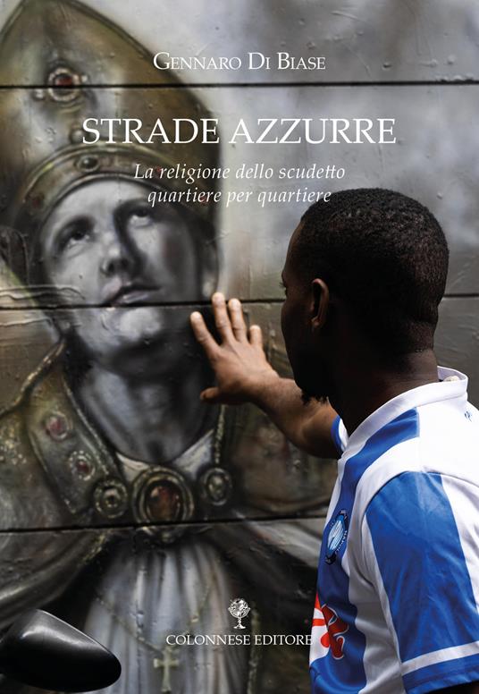 Strade azzurre. La religione dello scudetto quartiere per quartiere - Gennaro Di Biase - copertina