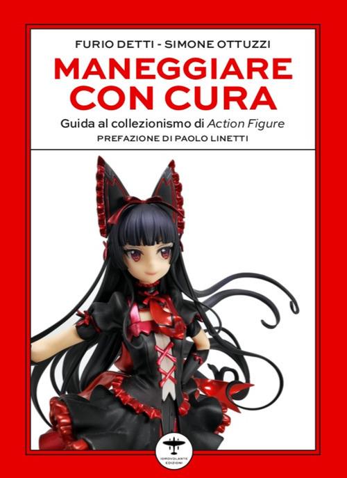 Maneggiare con cura. Guida al collezionismo di Action Figure - Furio Detti,Simone Ottuzzi - copertina
