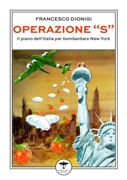Operazione «S». Il piano dell'Italia per bombardare New York - Francesco Dionigi - copertina