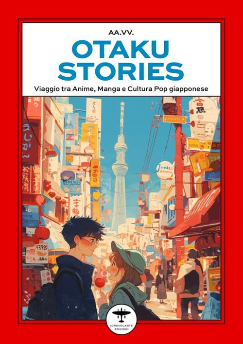 Otaku stories. Viaggio tra anime, manga e cultura pop giapponese - copertina