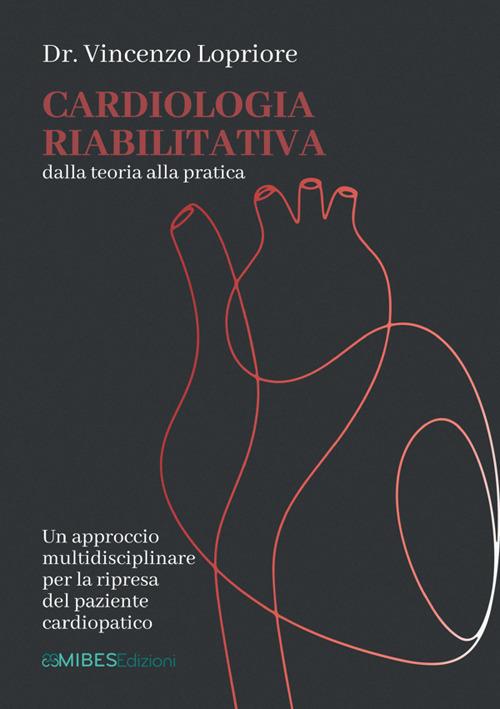 Cardiologia riabilitativa. Dalla teoria alla pratica - Vincenzo Lopriore - copertina