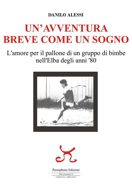 Un'avventura breve come un sogno. L'amore per il pallone di un gruppo di bimbe nell'Elba degli anni '80 - Danilo Alessi - copertina