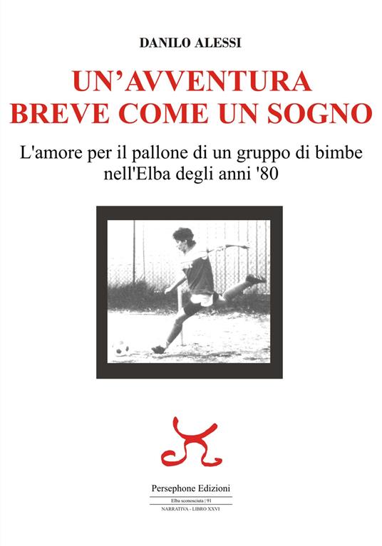 Un'avventura breve come un sogno. L'amore per il pallone di un gruppo di bimbe nell'Elba degli anni '80 - Danilo Alessi - copertina