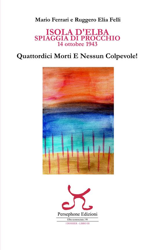 Isola d'Elba. Spiaggia di Procchio. 14 ottobre1943. Quattordici morti e nessun colpevole! - Mario Ferrari,Ruggero Elia Felli - copertina