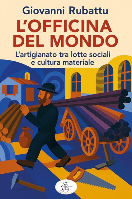 L'officina del mondo. L'artigianato tra lotte sociali e cultura materiale - Giovanni Rubattu - copertina