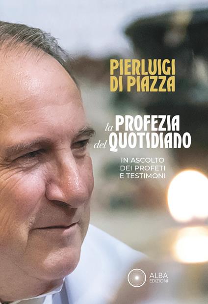 La profezia del quotidiano. In ascolto dei profeti e testimoni - Pierluigi Di Piazza - copertina