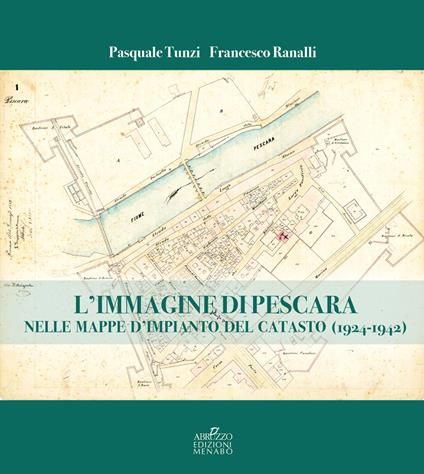 L'immagine di Pescara nelle mappe d'impianto del catasto (1924-1942) - Pasquale Tunzi,Francesco Ranalli - copertina