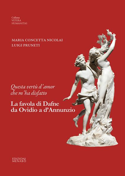 Questa vertù d'amor che m'ha disfatto. La favola di Dafne da Ovidio a d’Annunzio - Maria Concetta Nicolai,Luigi Pruneti - copertina