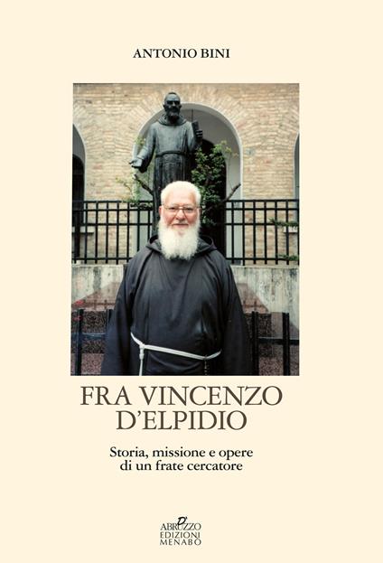 Fra Vincenzo D'Elpidio. Storia, missione e opere di un frate cercatore - Antonio Bini - copertina