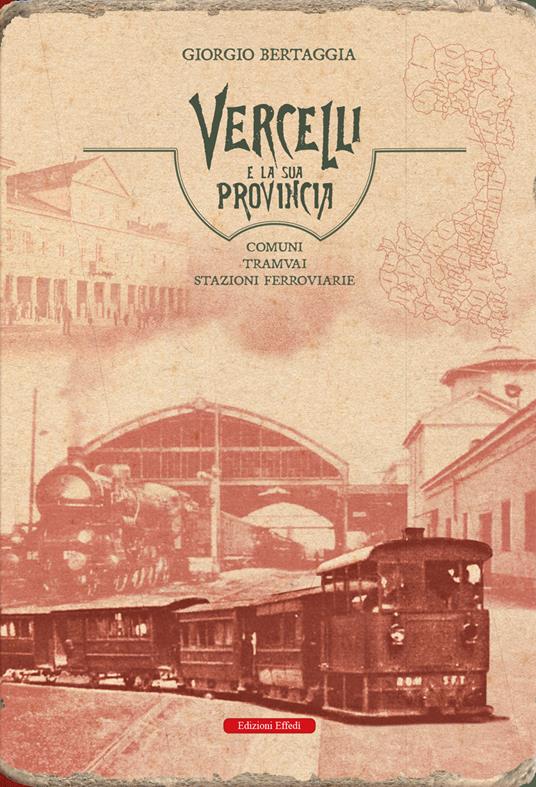 Vercelli e la sua provincia. Comuni, tramvai, stazioni ferroviarie - Giorgio Bertaggia - copertina