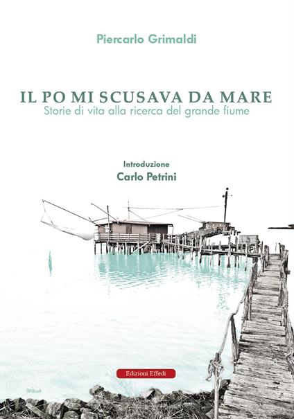 Il Po mi scusava da mare. Tracce di vita alla ricerca del grande fiume - Piercarlo Grimaldi - copertina