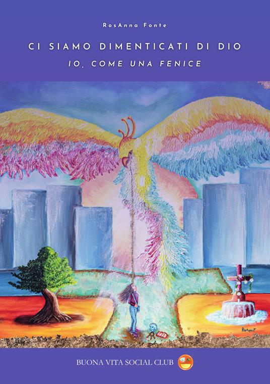 Ci siamo dimenticati di Dio. Io, come una fenice - Rosanna Fonte - copertina
