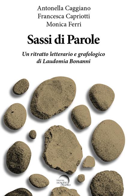Sassi di parole. Un ritratto letterario e grafologico di Laudomia Bonanni - Antonella Caggiano,Francesca Capriotti,Monica Ferri - copertina